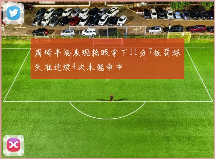 周琦半场表现抢眼拿下11分7板罚球失准连续4次未能命中