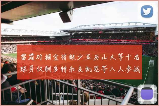 雷霆对掘金将缺少亚历山大等十名球员仅剩多特和麦凯恩等八人参战