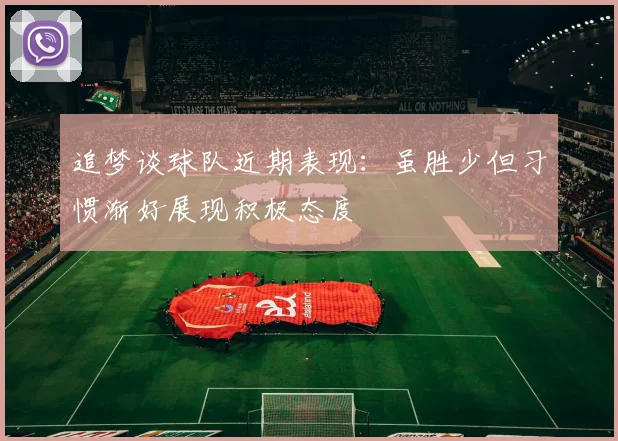 追梦谈球队近期表现：虽胜少但习惯渐好展现积极态度