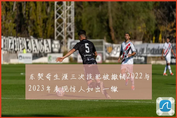 东契奇生涯三次技犯被撤销2022与2023年表现惊人如出一辙
