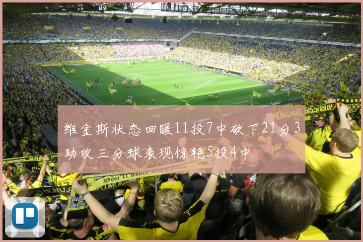 维金斯状态回暖11投7中砍下21分3助攻三分球表现惊艳5投4中